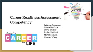 Career Readiness Assessment
Competency
Princess Asonganyi
Hanna Blaylock
Olivia Bricker
Jordan Heiskell
Marisa Monser
Hannah Wirey
 