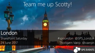 Team me up Scotty!
London
SharePoint Saturday
24 June 2017
#spslondon @SPS_London
Thorbjørn Værp @vaerpn
 
