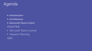 Agenda
• Introduction
• Architecture
• Microsoft Teams Client
DEMOTIME
• Microsoft Teams License
• Network Planning
Q&A
 