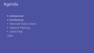 Agenda
• Introduction
• Architecture
• Microsoft Teams Clients
• Network Planning
• DEMOTIME
Q&A
 