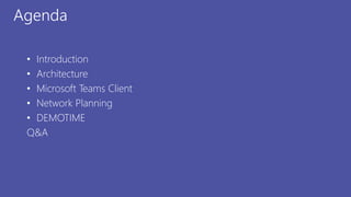 Agenda
• Introduction
• Architecture
• Microsoft Teams Client
• Network Planning
• DEMOTIME
Q&A
 