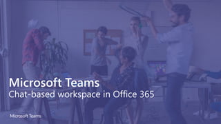 Microsoft Teams
Chat-based workspace in Office 365
 