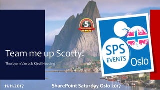 Team me up Scotty!
Thorbjørn Værp & Kjetil Hovding
11.11.2017 SharePoint Saturday Oslo 2017
 