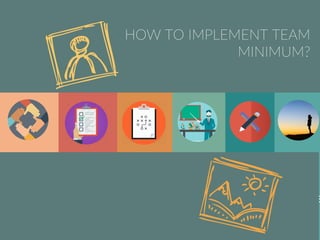 TEAM
PURPOSE
PLAN JD
INDIVIDUAL
CONTRIBUTION
TRAINING
TOOLSDIRECTION
TRACKING
COACHING
PERFORMANCE
REFLECTION
EVALUATION
SENSE
INNER JOURNE
HOW TO IMPLEMENT TEAM
MINIMUM?
 