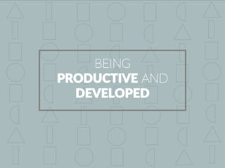 BEING
PRODUCTIVE AND
DEVELOPED
 