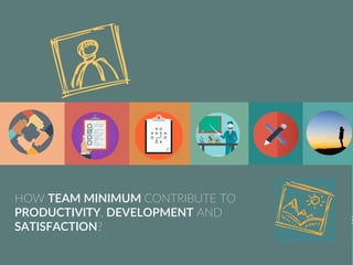 TEAM
PURPOSE
PLAN JD
INDIVIDUAL
CONTRIBUTION
TRAINING
TOOLSDIRECTION
TRACKING
COACHING
PERFORMANCE
REFLECTION
EVALUATION
SENSE
INNER JOURNE
HOW TEAM MINIMUM CONTRIBUTE TO
PRODUCTIVITY, DEVELOPMENT AND
SATISFACTION?
 