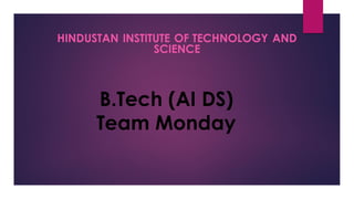 B.Tech (AI DS)
Team Monday
HINDUSTAN INSTITUTE OF TECHNOLOGY AND
SCIENCE
 