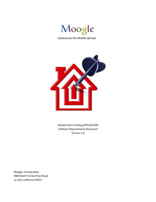 Mobile Home Finding APPLICATION
Software Requirements Document
Version 1.0
Moogle, Incorporated
9000 North Torrey Pines Road
La Jolla, California 92037
 