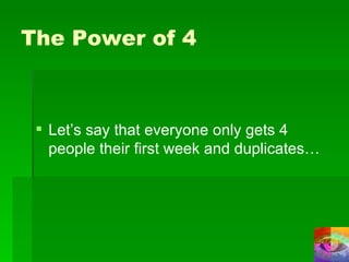 The Power of 4 Let’s say that everyone only gets 4 people their first week and duplicates… 