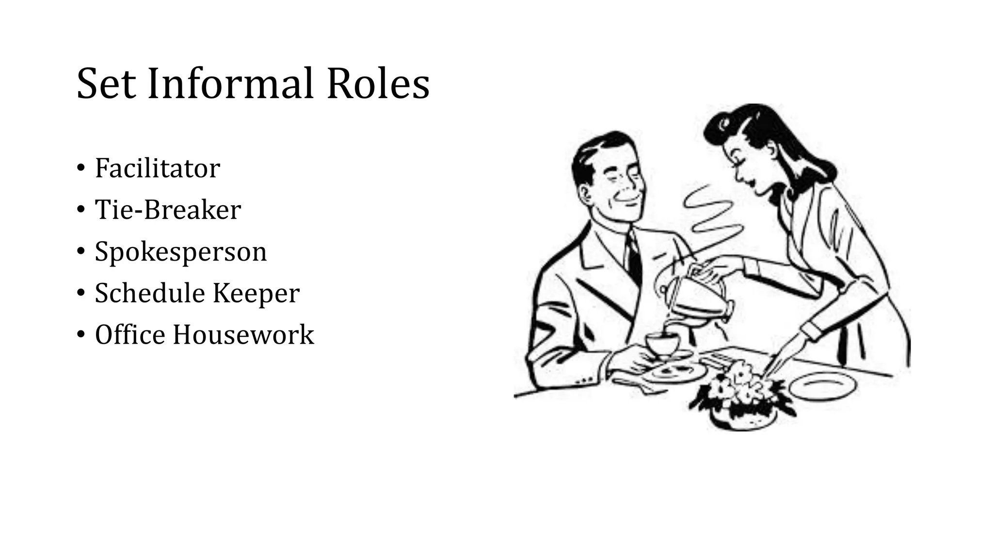 Set Informal Roles
• Facilitator
• Tie-Breaker
• Spokesperson
• Schedule Keeper
• Office Housework
 