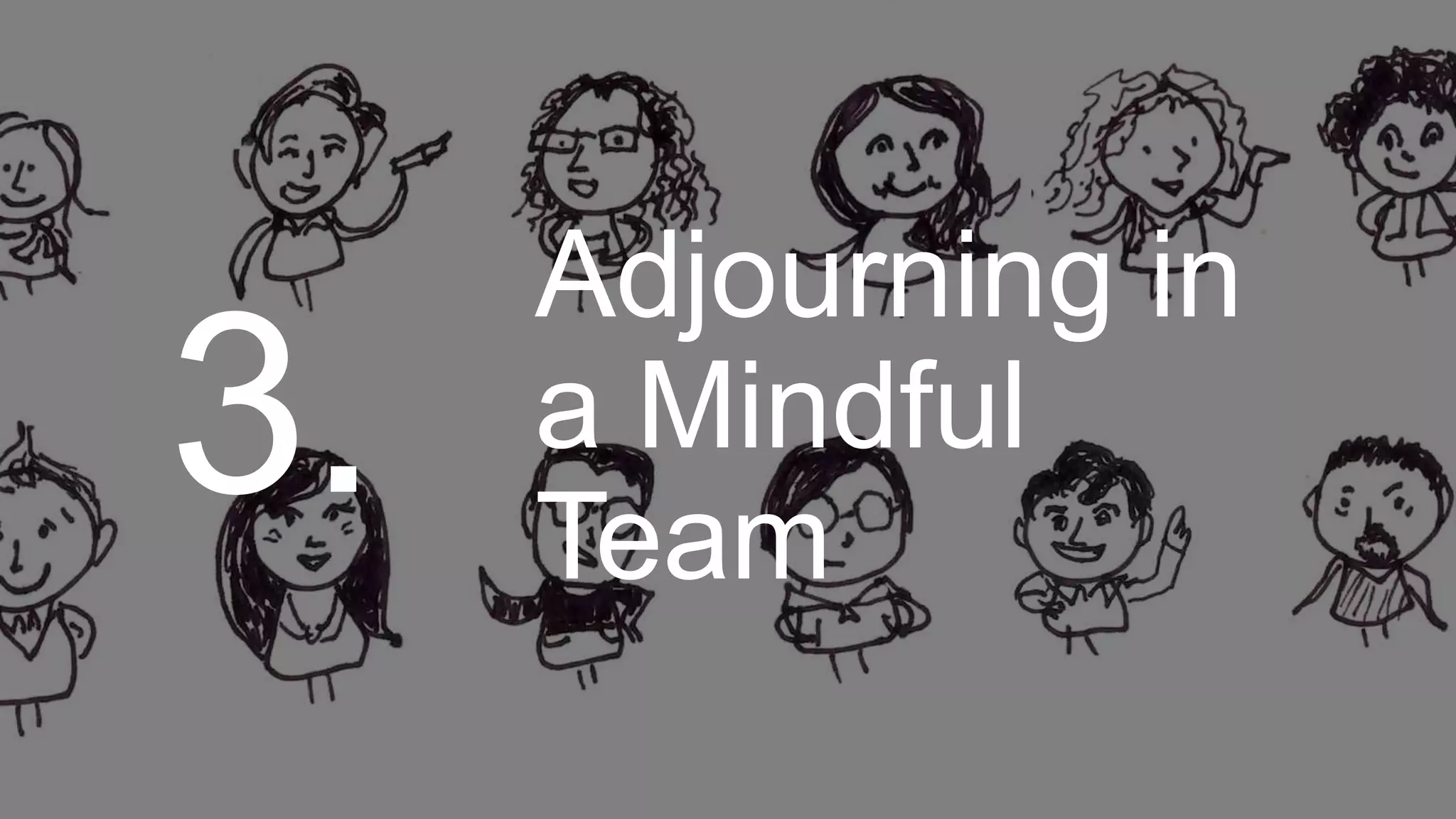 Adjourning in
a Mindful
Team
3.
 