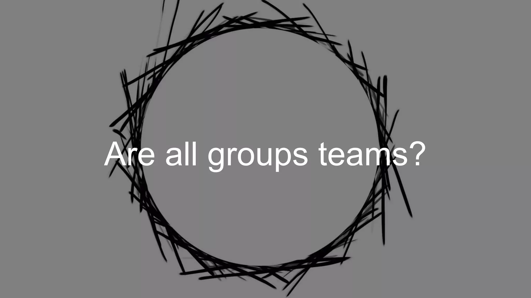 Are all groups teams?
 