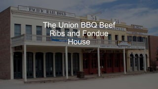The Union BBQ Beef
Ribs and Fondue
House
 