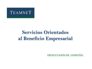 Servicios Orientados
al Beneficio Empresarial
PRESENTACIÓN DE COMPAÑÍA

 
