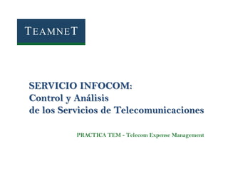 SERVICIO INFOCOM:
Control y Análisis
de los Servicios de Telecomunicaciones
PRACTICA TEM - Telecom Expense Management

 