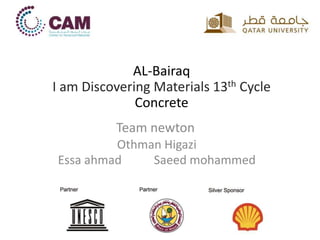 AL-Bairaq
I am Discovering Materials 13th Cycle
Concrete
Othman Higazi
Essa ahmad Saeed mohammed
Team newton
 