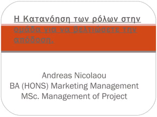 Η Κατανόηση των ρόλων στην
 ομάδα για να βελτιώσετε την
 απόδοση.



        Andreas Nicolaou
BA (HONS) Marketing Management
   MSc. Management of Project
 
