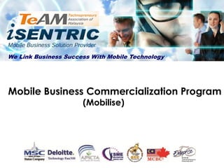 We Link Business Success With Mobile Technology




Mobile Business Commercialization Program
                      (Mobilise)
 