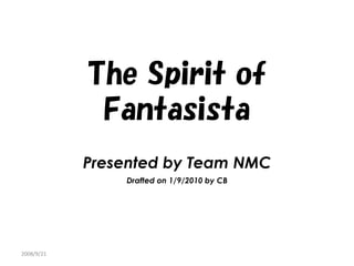 The Spirit of
             Fantasista
            Presented by Team NMC
                Drafted on 1/9/2010 by CB




2008/9/21
 