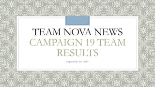 TEAM NOVA NEWS 
CAMPAIGN 19 TEAM 
RESULTS 
September 16, 2014 
 