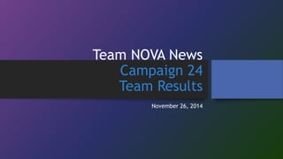 Team NOVA News 
Campaign 24 
Team Results 
November 26, 2014 
 