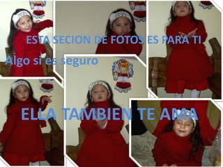 ESTA SECION DE FOTOS ES PARA TI Algo si es seguroELLA TAMBIEN TE AMA