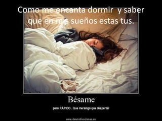 Como me encanta dormir y saber
  que en mis sueños estas tus.
 