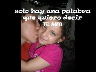 solo hay una palabra
  que quiero decir
        TE AMO
 