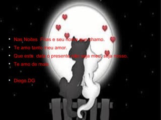 
Nas Noites Frias e seu nome que chamo.

Te amo tanto meu amor.

Que esta data o presente não seja meu, seja nosso.

Te amo de mais

Diego.DG
 