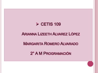  CETIS 109
ARIANNA LIZEETH ALVAREZ LÓPEZ
MARGARITA ROMERO ALVARADO
2° A M PROGRAMACIÓN
 