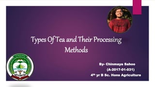 Types Of Tea and Their Processing
Methods
By- Chinmaya Sahoo
(A-2017-01-031)
4th yr B Sc. Hons Agriculture
 