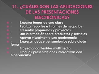    ·     Exponer temas de una clase
   ·     Realizar reportes e informes de negocios
   ·     Presentar propuestas y proyectos
   ·     Dar información sobre productos y servicios
   ·     Apoyar visualmente una conferencia
   ·     Expresar ideas y pensamientos sobre algún
    tema
   ·     Proyectar contenidos multimedia
   ·     Producir presentaciones interactivas con
    hipervínculos.
 