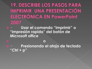  ·      Usar el comando “imprimir” o
  “impresión rapida” del botón de
  Microsoft office
                   o
·       Presionando el atajo de teclado
  “Ctrl + p”
 