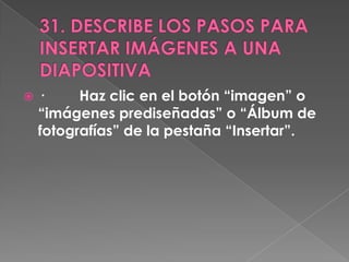    ·     Haz clic en el botón “imagen” o
    “imágenes prediseñadas” o “Álbum de
    fotografías” de la pestaña “Insertar”.
 