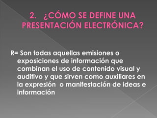 R= Son todas aquellas emisiones o
  exposiciones de información que
  combinan el uso de contenido visual y
  auditivo y que sirven como auxiliares en
  la expresión o manifestación de ideas e
  información
 