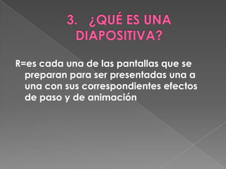 R=es cada una de las pantallas que se
  preparan para ser presentadas una a
  una con sus correspondientes efectos
  de paso y de animación
 