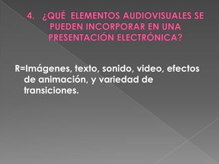 R=Imágenes, texto, sonido, video, efectos
  de animación, y variedad de
  transiciones.
 