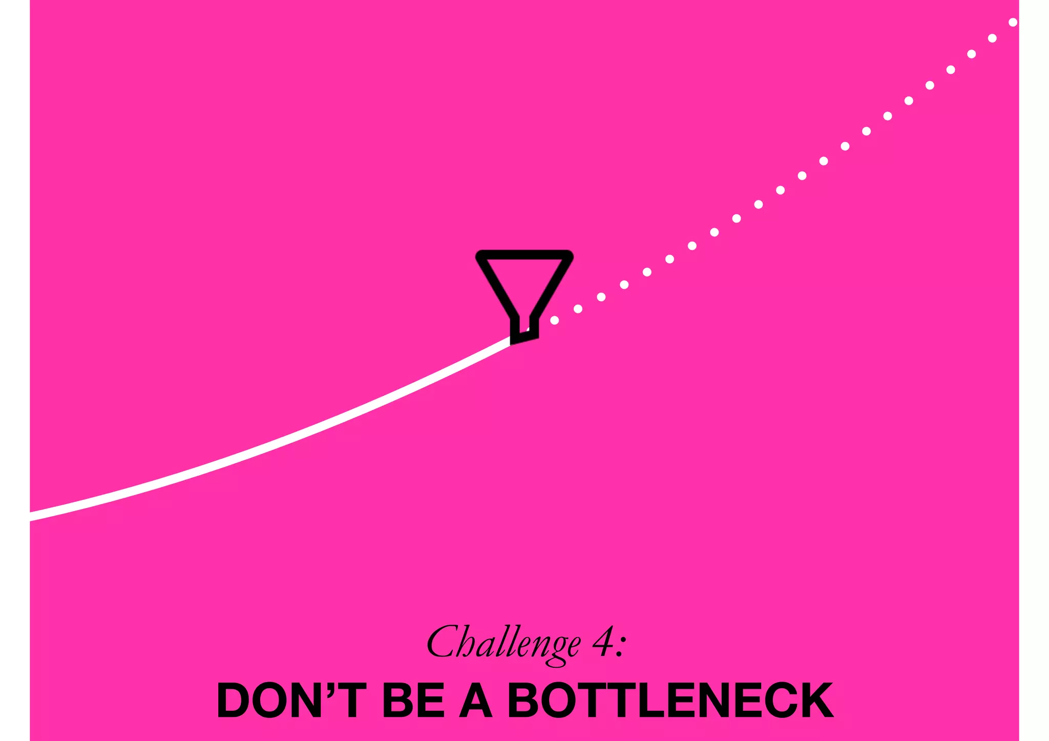 Challenge 4:  
DON’T BE A BOTTLENECK
 
