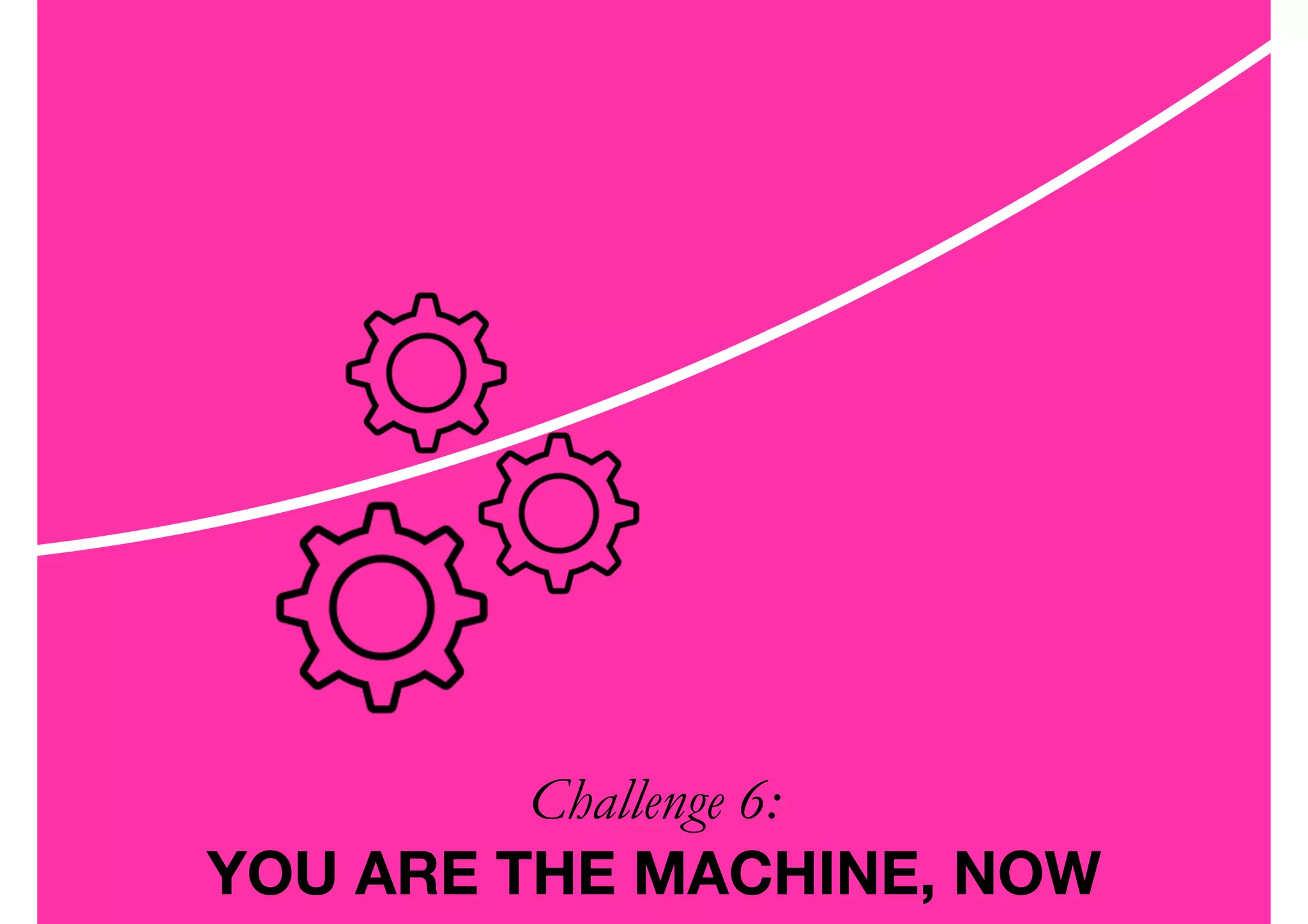 Challenge 6:  
YOU ARE THE MACHINE, NOW
 
