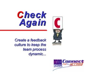 CCheckheck
AgainAgain
Create a feedbackCreate a feedback
culture to keep theculture to keep the
team processteam process
d...