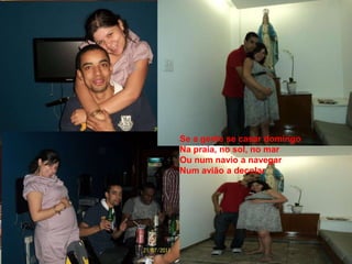 Se a gente se casar domingo
Na praia, no sol, no mar
Ou num navio a navegar
Num avião a decolar
 