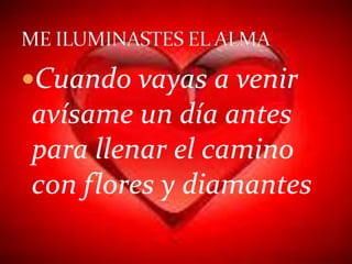 Cuando vayas a venir
avísame un día antes
para llenar el camino
con flores y diamantes