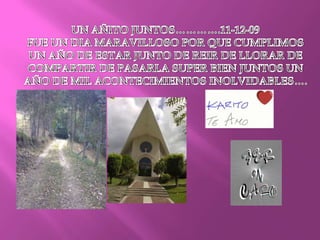 UN AÑITO JUNTOS………….11-12-09FUE UN DIA MARAVILLOSO POR QUE CUMPLIMOS UN AÑO DE ESTAR JUNTO DE REIR DE LLORAR DE COMPARTIR DE PASARLA SUPER BIEN JUNTOS UN AÑO DE MIL ACONTECIMIENTOS INOLVIDABLES….