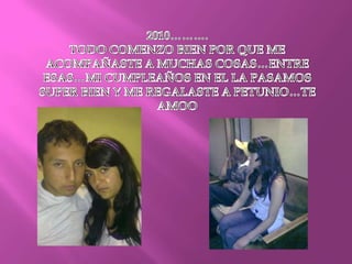 2010……….TODO COMENZO BIEN POR QUE ME ACOMPAÑASTE A MUCHAS COSAS…ENTRE ESAS…MI CUMPLEAÑOS EN EL LA PASAMOS SUPER BIEN Y ME REGALASTE A PETUNIO…TE AMOO