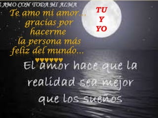Te amo mi amor…
gracias por
hacerme
la persona más
feliz del mundo…
♥♥♥♥♥♥

TU
Y
YO

 