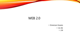 WEB 2.0
• Emerson linares
• 11-01
• J.M
 