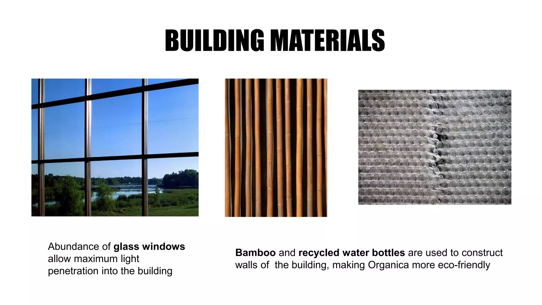 Abundance of glass windows
allow maximum light
penetration into the building
Bamboo and recycled water bottles are used to construct
walls of the building, making Organica more eco-friendly
BUILDING MATERIALS
 