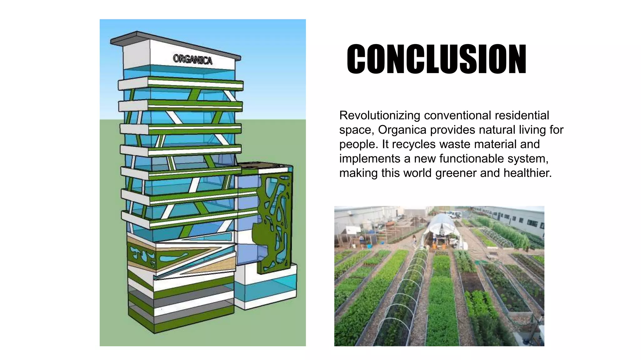 CONCLUSION
Revolutionizing conventional residential
space, Organica provides natural living for
people. It recycles waste material and
implements a new functionable system,
making this world greener and healthier.
 