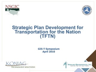 Strategic Plan Development for  Transportation for the Nation (TFTN) GIS-T Symposium April 2010 