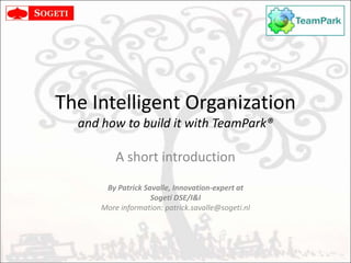 The Intelligent Organizationand how to build it with TeamPark® A short introduction By I&I, Innovation-experts at  Sogeti  More information: http://teampark.org 